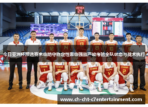 今日亚洲杯预选赛来临防守稳定性面临强敌严峻考验全队状态与战术执行