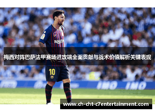 梅西对阵巴萨法甲赛场进攻端全面贡献与战术价值解析关键表现 梅西对阵巴萨法甲赛场进攻端全面贡献与战术价值解析关键表现
