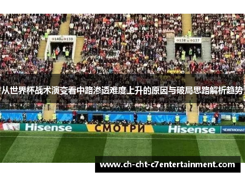 从世界杯战术演变看中路渗透难度上升的原因与破局思路解析趋势 从世界杯战术演变看中路渗透难度上升的原因与破局思路解析趋势