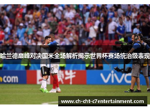 哈兰德巅峰对决国米全场解析揭示世界杯赛场统治级表现