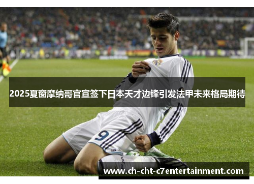 2025夏窗摩纳哥官宣签下日本天才边锋引发法甲未来格局期待 2025夏窗摩纳哥官宣签下日本天才边锋引发法甲未来格局期待