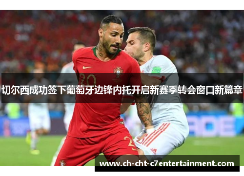 切尔西成功签下葡萄牙边锋内托开启新赛季转会窗口新篇章