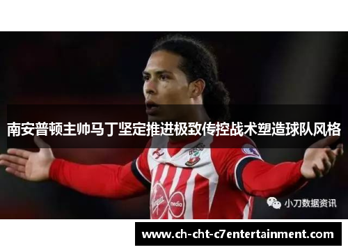 南安普顿主帅马丁坚定推进极致传控战术塑造球队风格