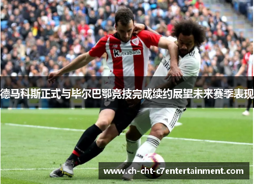 德马科斯正式与毕尔巴鄂竞技完成续约展望未来赛季表现 德马科斯正式与毕尔巴鄂竞技完成续约展望未来赛季表现