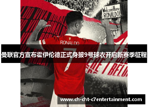 曼联官方宣布霍伊伦德正式身披9号球衣开启新赛季征程 曼联官方宣布霍伊伦德正式身披9号球衣开启新赛季征程