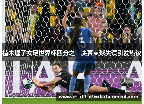 植木理子女足世界杯四分之一决赛点球失误引发热议