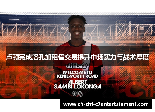 卢顿完成洛孔加租借交易提升中场实力与战术厚度