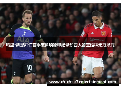 哈里·凯恩拜仁首季破多项德甲纪录却四大皆空延续无冠魔咒