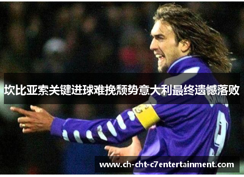 坎比亚索关键进球难挽颓势意大利最终遗憾落败