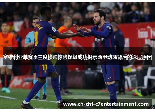 塞维利亚单赛季三度换帅惊险保级成功揭示西甲动荡背后的深层原因