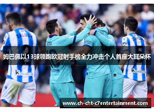 姆巴佩以13球领跑欧冠射手榜全力冲击个人首座大耳朵杯