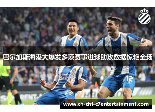 巴尔加斯海港大爆发多项赛事进球助攻数据惊艳全场