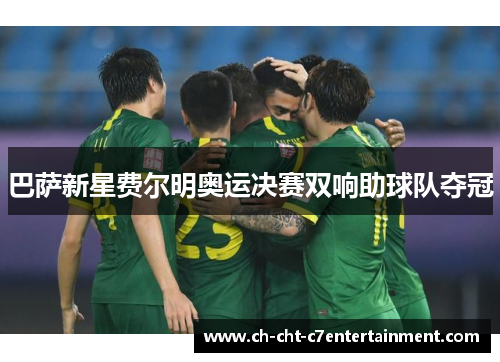 巴萨新星费尔明奥运决赛双响助球队夺冠