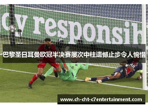 巴黎圣日耳曼欧冠半决赛屡次中柱遗憾止步令人惋惜