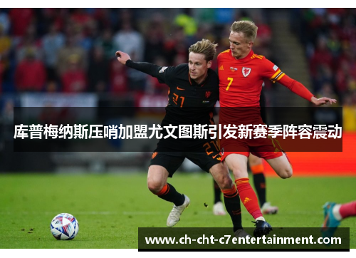 库普梅纳斯压哨加盟尤文图斯引发新赛季阵容震动