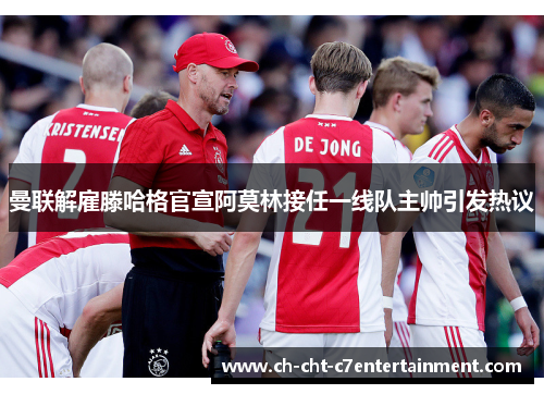 曼联解雇滕哈格官宣阿莫林接任一线队主帅引发热议