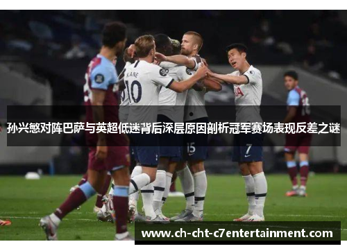 孙兴慜对阵巴萨与英超低迷背后深层原因剖析冠军赛场表现反差之谜